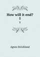 How will it end?. 1, Strickland, Agnes, 1796-1874 