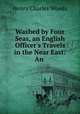Washed by Four Seas, an English Officer`s Travels in the Near East: An ., Henry Charles Woods 