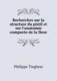 Recherches sur la structure du pistil et sur l`anatomie compare de la fleur, Philippe Tieghem 