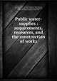 Public water-supplies : requirements, resources, and the construction of works, Turneaure, F. E. (Frederick Eugene), 1866-,Russell, H. L. (Harry Luman), 1866-1954 joint author,Mead, Daniel W. (Daniel Webster), 1862-1948 