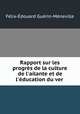 Rapport sur les progrs de la culture de l`ailante et de l`ducation du ver ., 