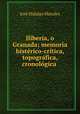 Iliberia, o Granada; memoria histrico-crtica, topogrfica, cronolgica ., 