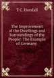 The Improvement of the Dwellings and Surroundings of the People: The Example of Germany ., T C. Horsfall 