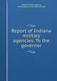 Report of Indiana military agencies. To the governor, Idiana. Military agency, Indianapolis. [from old catalog] 