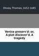 Venice preserv`d: or, A plot discover`d. A tragedy, Otway, Thomas, 1652-1685 