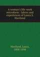 A woman`s life-work microform : labors and experiences of Laura S. Haviland, Haviland, Laura, 1808-1898 