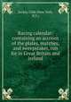 Racing calendar: containing an account of the plates, matches, and sweepstakes, run for in Great Britain and Ireland, Jockey Club (New York, N.Y.) 