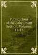 Publications of the Babylonian Section, Volumes 12-13, University of Pennsylvania. University Museum. Babylonian Section 