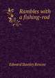 Rambles with a fishing-rod, Edward Stanley Roscoe 