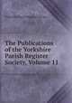 The Publications of the Yorkshire Parish Register Society, Volume 11, Yorkshire Parish Register Society 