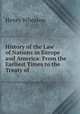 History of the Law of Nations in Europe and America: From the Earliest Times to the Treaty of ., Henry Wheaton 