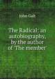 The Radical: an autobiography, by the author of `The member`., John Galt 