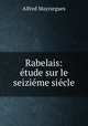 Rabelais: tude sur le seizime sicle, Alfred Mayrargues 