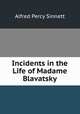 Incidents in the Life of Madame Blavatsky, Alfred Percy Sinnett 