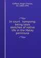 In court & kampong; being tales & sketches of native life in the Malay peninsula, Clifford, Hugh Charles, Sir, 1866-1941 