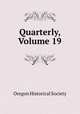Quarterly, Volume 19, Oregon Historical Society 