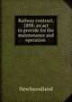 Railway contract, 1898: an act to provide for the maintenance and operation ., Newfoundland 