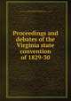 Proceedings and debates of the Virginia state convention of 1829-30, Virginia. Constitutional convention, 1829-1830. [from old catalog],Virginia. Constitution. [from old catalog] 