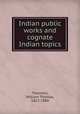 Indian public works and cognate Indian topics, Thornton, William Thomas, 1813-1880 
