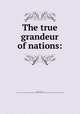 The true grandeur of nations:, Sumner, Charles, 1811-1874. [from old catalog],Miscellaneous Pamphlet Collection (Library of Congress) DLC [from old catalog] 
