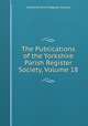 The Publications of the Yorkshire Parish Register Society, Volume 18, Yorkshire Parish Register Society 