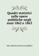 Quadri statistici sulle opere pubbliche negli anni 1862 e 1863, Italy. Ministero dei lavori pubblici 