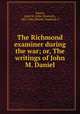 The Richmond examiner during the war; or, The writings of John M. Daniel, Daniel, John M. (John Moncure), 1825-1865,Daniel, Frederick S 