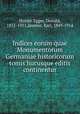 Indices eorum quae Monumentorum Germaniae historicorum tomis hucusque editis continentur, Holder-Egger, Oswald, 1851-1911,Zeumer, Karl, 1849-1914 