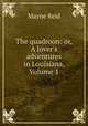 The quadroon: or, A lover`s adventures in Louisiana, Volume 1, Mayne Reid 