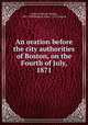 An oration before the city authorities of Boston, on the Fourth of July, 1871., Sargent, Horace Binney, 1821-1908,Boston (Mass.). City Council 