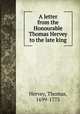 A letter from the Honourable Thomas Hervey to the late king, Hervey, Thomas, 1699-1775 