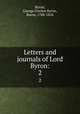 Letters and journals of Lord Byron:. 2, Byron, George Gordon Byron, Baron, 1788-1824 