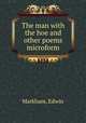 The man with the hoe and other poems microform, Markham, Edwin 