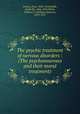 The psychic treatment of nervous disorders : (The psychoneuroses and their moral treatment), Dubois, Paul, 1848-1918,Jelliffe, Smith Ely, 1866-1945,White, William A. (William Alanson), 1870-1937 