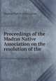 Proceedings of the Madras Native Association on the resolution of the ., Madras Native Association 