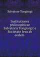 Institutiones philosophicae Salvatoris Tongiorgi: e Societate Jesu ab eodem ., Salvatore Tongiorgi 