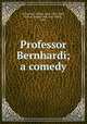 Professor Bernhardi; a comedy, Schnitzler, Arthur, 1862-1931,Pohli, Kate A. Jacoby "Mrs. Emil Pohli,", 1874- 