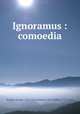 Ignoramus : comoedia, Ruggle, George, 1575-1622,Hawkins, John Sidney, 1758-1842 