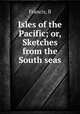 Isles of the Pacific; or, Sketches from the South seas, Francis, B 