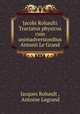 Jacobi Rohaulti Tractatus physicus cum animadversionibus Antonii Le Grand, Jacques Rohault , Antoine Legrand 