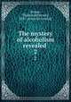 The mystery of alcoholism revealed . 2, Savage, Thomas J[efferson], 1855- [from old catalog] 