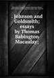 . Johnson and Goldsmith; essays by Thomas Babington Macaulay;, Macaulay, Thomas Babington Macaulay, Baron, 1800-1859,Trent, William Peterfield, 1862-1939, ed 