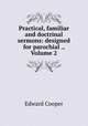 Practical, familiar and doctrinal sermons: designed for parochial ., Volume 2, Edward Cooper 