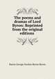 The poems and dramas of Lord Byron: Reprinted from the original editions ., Baron George Gordon Byron Byron 
