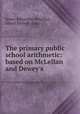 The primary public school arithmetic: based on McLellan and Dewey`s ., 