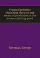 Practical printing; explaining the ways and means of production in the modern printing plant, 