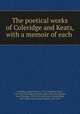 The poetical works of Coleridge and Keats, with a memoir of each, Coleridge, Samuel Taylor, 1772-1834,Keats, John, 1795-1821,Coleridge, Derwent, 1800-1883, ed,Coleridge, Sara Coleridge, 1802-1852, ed,Norton, Charles Eliot, 1827-1908,Lowell, James Russell, 1819-1891 
