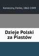 Dzieje Polski za Piastw, Koneczny, Feliks, 1862-1949 