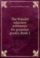 The Popular educator arithmetic for grammar grades, Book 1, Educational Publishing Company 