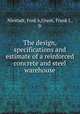 The design, specifications and estimate of a reinforced concrete and steel warehouse, Niestadt, Fred A,Urson, Frank J., Jr 